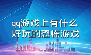 qq游戏上有什么好玩的恐怖游戏