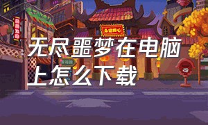 无尽噩梦在电脑上怎么下载