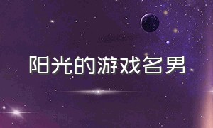 阳光的游戏名男（男生二字游戏id阳光）