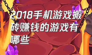 2018手机游戏搬砖赚钱的游戏有哪些