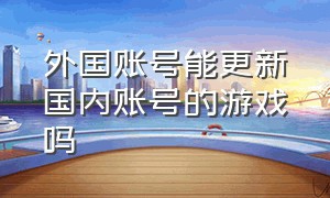 外国账号能更新国内账号的游戏吗