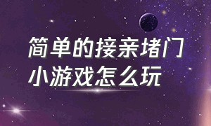 简单的接亲堵门小游戏怎么玩（堵门接亲小游戏入口怎么弄）