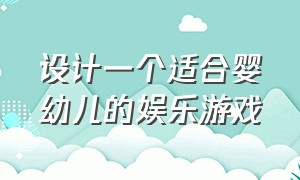 设计一个适合婴幼儿的娱乐游戏（设计一个适合婴幼儿的娱乐游戏教案）