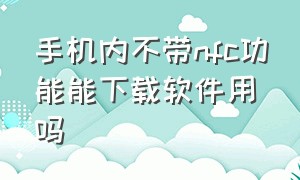 手机内不带nfc功能能下载软件用吗