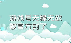 游戏号无缘无故被官方封了