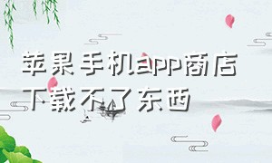 苹果手机app商店下载不了东西