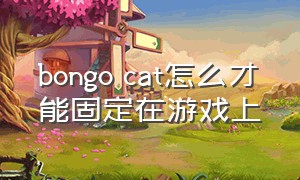 bongo cat怎么才能固定在游戏上