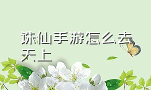 诛仙手游怎么去天上