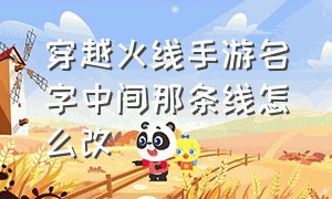 穿越火线手游名字中间那条线怎么改（穿越火线手游刷钻石免费）