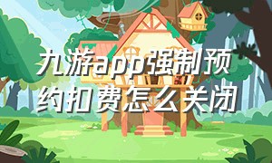 九游app强制预约扣费怎么关闭