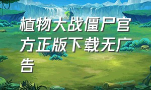 植物大战僵尸官方正版下载无广告（植物大战僵尸官方版下载）