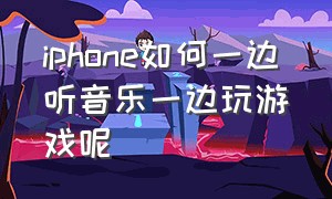 iphone如何一边听音乐一边玩游戏呢