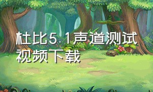 杜比5.1声道测试视频下载（杜比全景声7.1.4测试视频下载）