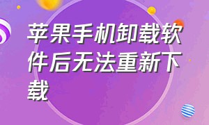 苹果手机卸载软件后无法重新下载