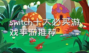 switch十大必买游戏手游推荐（switch必买十大游戏一览表）