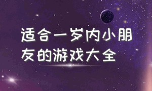 适合一岁内小朋友的游戏大全