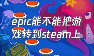 epic能不能把游戏转到steam上