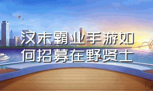 汉末霸业手游如何招募在野贤士