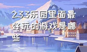 233乐园里面最好玩的游戏是哪些（233乐园官方正版安装下载）