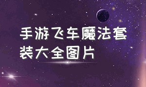 手游飞车魔法套装大全图片