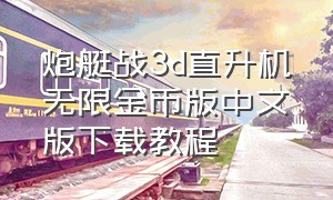 炮艇战3d直升机无限金币版中文版下载教程