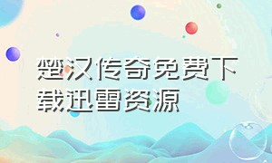 楚汉传奇免费下载迅雷资源（楚汉传奇免费下载迅雷资源网站）