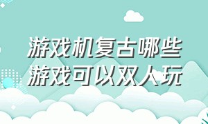 游戏机复古哪些游戏可以双人玩