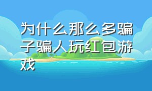 为什么那么多骗子骗人玩红包游戏