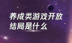 养成类游戏开放结局是什么（养成类游戏开放结局是什么样的）