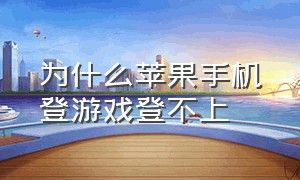 为什么苹果手机登游戏登不上