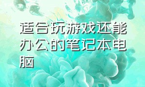 适合玩游戏还能办公的笔记本电脑