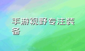 手游视野专注装备（手游视野专注装备怎么弄）