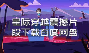 星际穿越震撼片段下载百度网盘