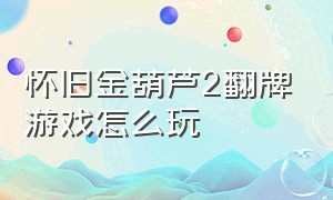 怀旧金葫芦2翻牌游戏怎么玩（正宗金葫芦翻牌游戏）