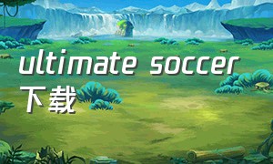 ultimate soccer下载（ultimate soccerteam）