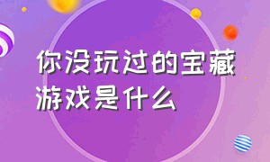 你没玩过的宝藏游戏是什么（几款不用网也能玩的宝藏游戏）