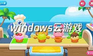 windows云游戏（windows云游戏电脑）