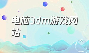 电脑3dm游戏网站