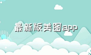 最新版美图app（最新版美图秀秀）