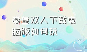 拳皇双人下载电脑版如何玩（拳皇双人）