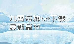 九霄帝神txt下载最新章节（九霄天帝电子书txt全集下载）