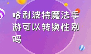 哈利波特魔法手游可以转换性别吗