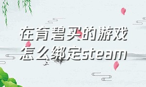 在育碧买的游戏怎么绑定steam