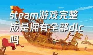 steam游戏完整版是拥有全部dlc吗