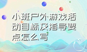 小班户外游戏活动目标及指导要点怎么写