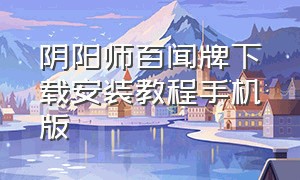 阴阳师百闻牌下载安装教程手机版