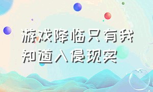 游戏降临只有我知道入侵现实