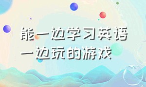 能一边学习英语一边玩的游戏