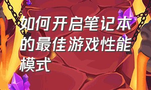 如何开启笔记本的最佳游戏性能模式（笔记本性能怎么调到最佳玩游戏）