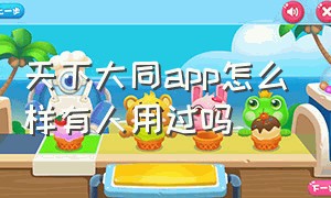 天下大同app怎么样有人用过吗